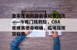 c7.app关于皇家社会内部会议纪要流出——今晚门线救险，CBA常规赛使命明确，临场指挥获称赞的信息